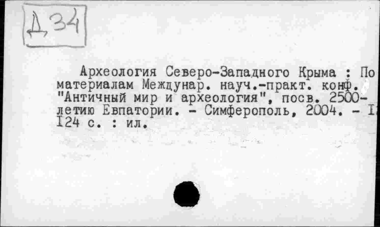 ﻿Археология Северо-Западного Крыма материалам Междунар. науч.-практ. ко "Античный мир и археология", поев. 2 летию Евпатории. - Симферополь, 2004 124 с. : ил.